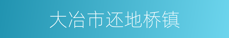 大冶市还地桥镇的同义词