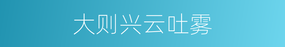 大则兴云吐雾的同义词