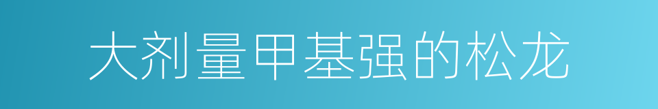 大剂量甲基强的松龙的同义词