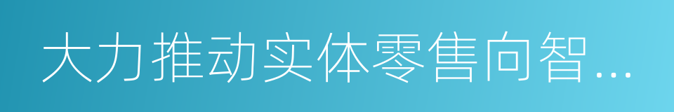 大力推动实体零售向智慧零售转型的同义词