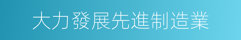 大力發展先進制造業的同義詞