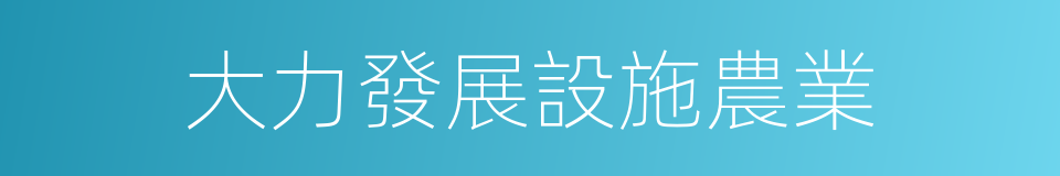 大力發展設施農業的同義詞