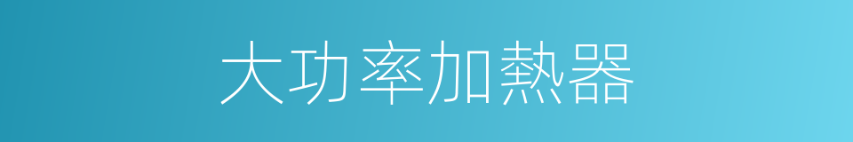 大功率加熱器的同義詞