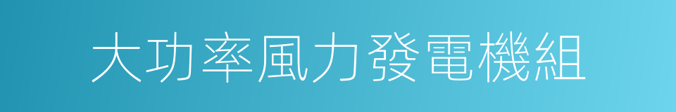 大功率風力發電機組的同義詞