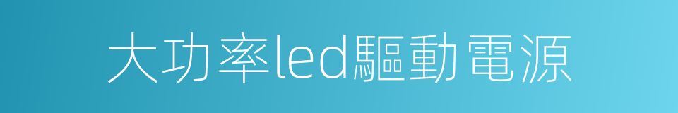 大功率led驅動電源的同義詞