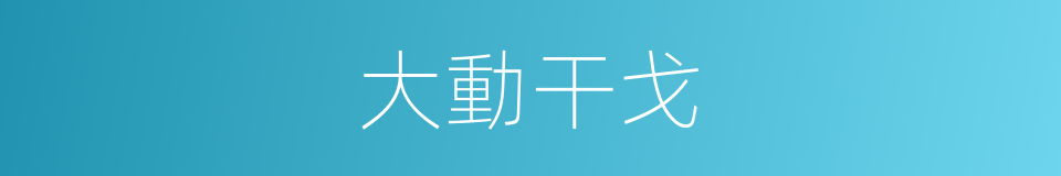大動干戈的同義詞
