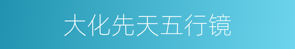 大化先天五行镜的同义词