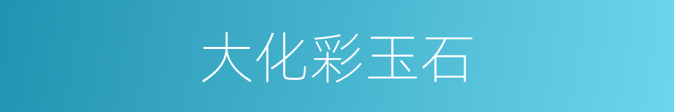 大化彩玉石的同义词