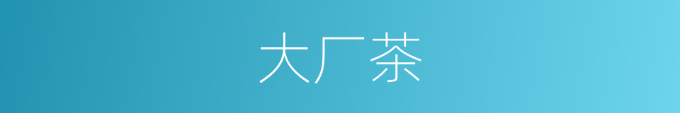 大厂茶的同义词