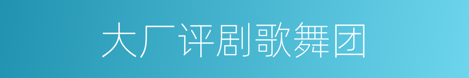 大厂评剧歌舞团的同义词