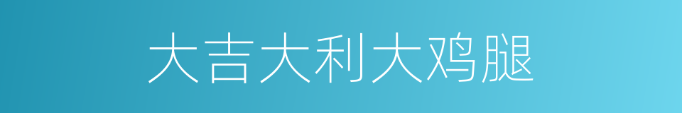 大吉大利大鸡腿的同义词