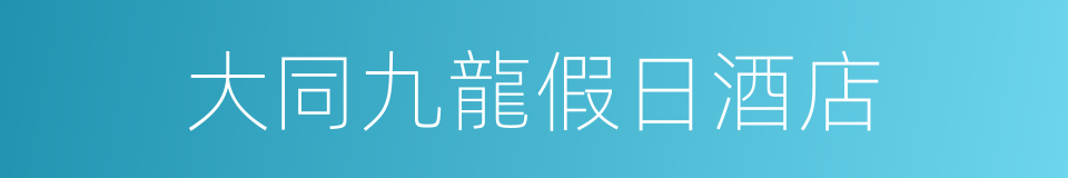 大同九龍假日酒店的同義詞