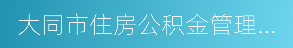 大同市住房公积金管理中心的同义词