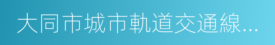 大同市城市軌道交通線網規劃的同義詞