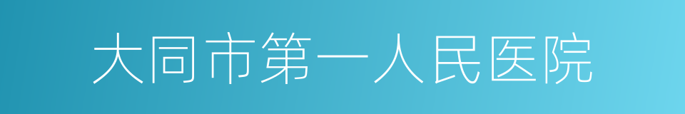 大同市第一人民医院的意思