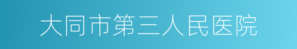 大同市第三人民医院的同义词