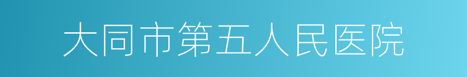 大同市第五人民医院的同义词