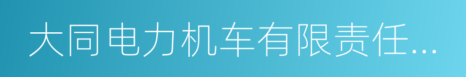 大同电力机车有限责任公司的同义词