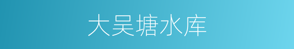 大吴塘水库的同义词