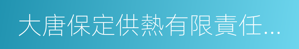 大唐保定供熱有限責任公司的同義詞