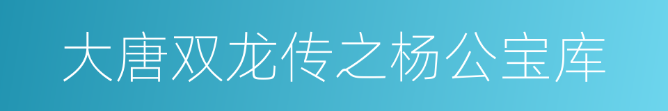 大唐双龙传之杨公宝库的同义词