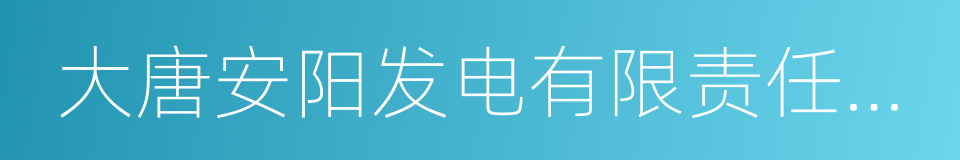 大唐安阳发电有限责任公司的同义词