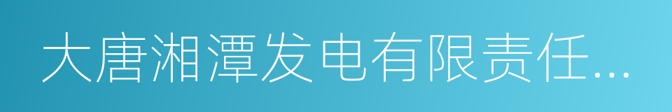 大唐湘潭发电有限责任公司的同义词