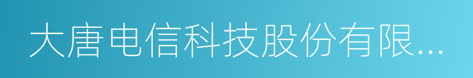 大唐电信科技股份有限公司的同义词