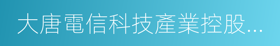 大唐電信科技產業控股有限公司的同義詞