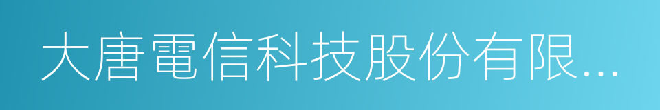 大唐電信科技股份有限公司的同義詞