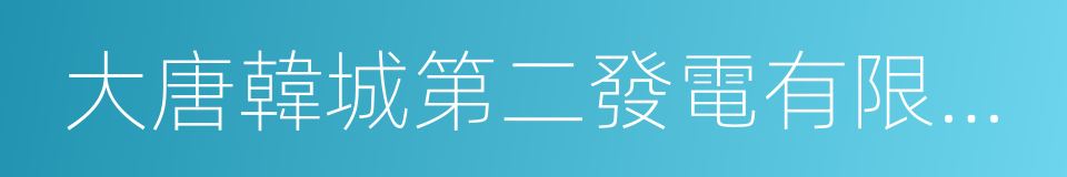 大唐韓城第二發電有限責任公司的同義詞