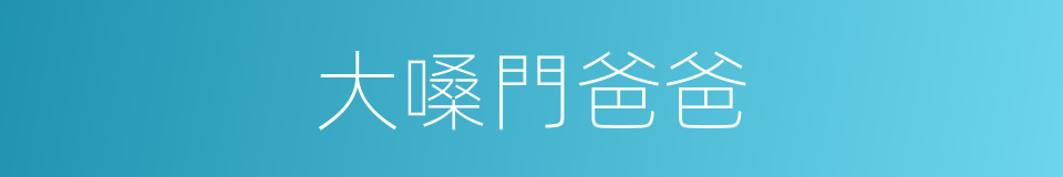 大嗓門爸爸的同義詞