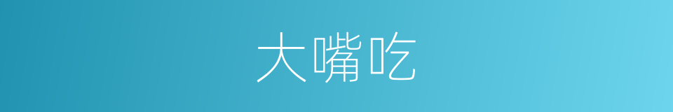 大嘴吃的同义词