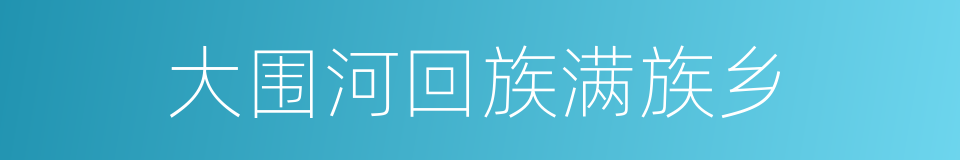 大围河回族满族乡的同义词