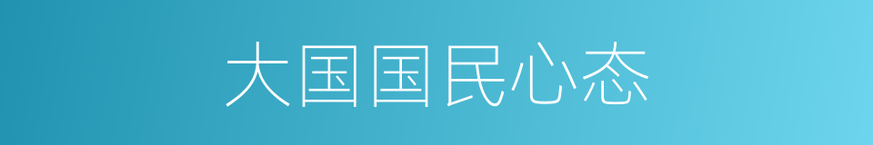 大国国民心态的同义词