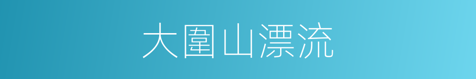 大圍山漂流的同義詞