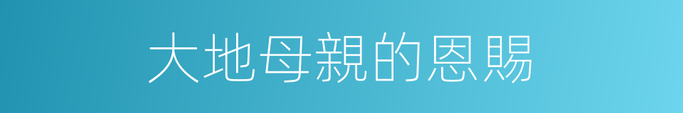 大地母親的恩賜的同義詞