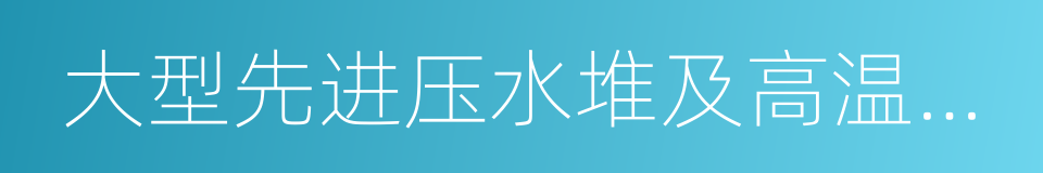 大型先进压水堆及高温气冷堆核电站的同义词