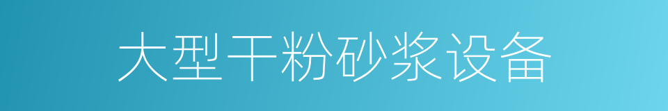 大型干粉砂浆设备的同义词