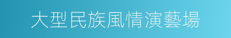 大型民族風情演藝場的同義詞