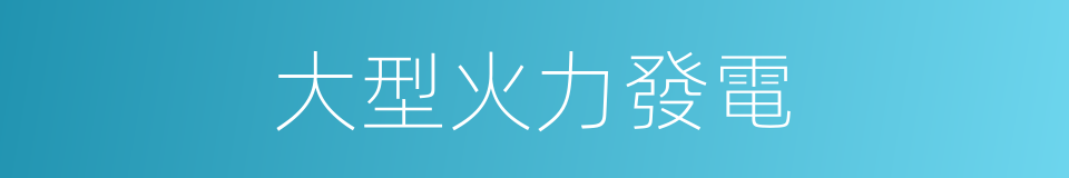 大型火力發電的同義詞