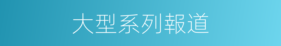 大型系列報道的同義詞