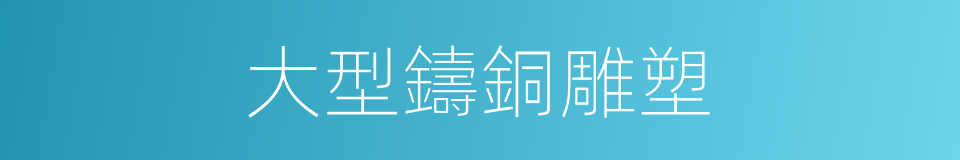 大型鑄銅雕塑的同義詞