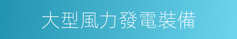 大型風力發電裝備的同義詞