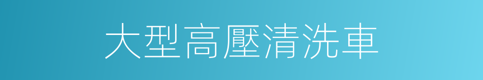 大型高壓清洗車的同義詞