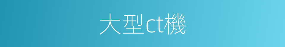 大型ct機的同義詞