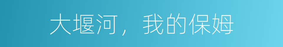 大堰河，我的保姆的同义词