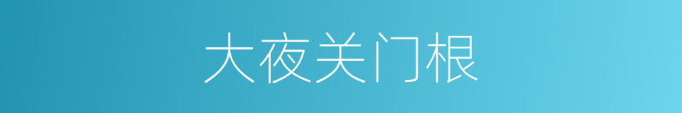 大夜关门根的同义词