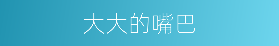 大大的嘴巴的同义词