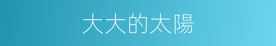 大大的太陽的同義詞